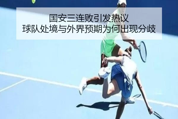 国安三连败引发热议 球队处境与外界预期为何出现分歧