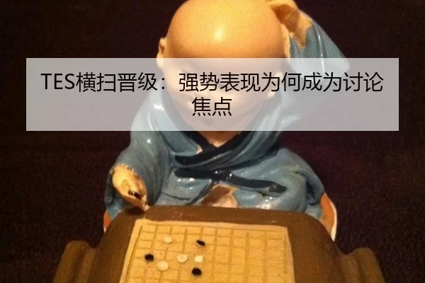 TES横扫晋级：强势表现为何成为讨论焦点